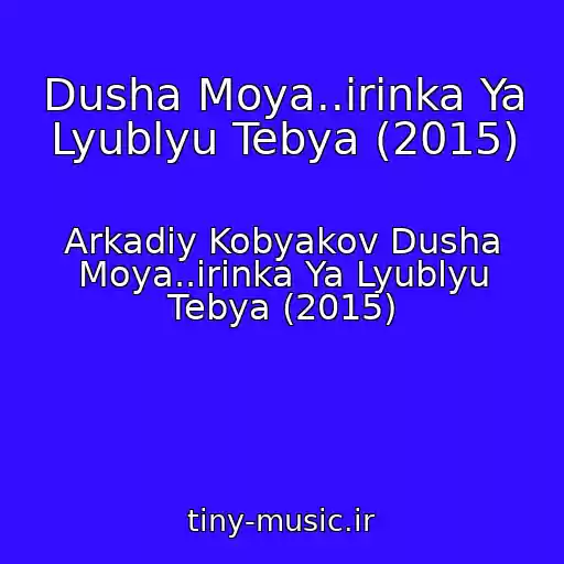 کاور آهنگ Dusha Moya..irinka Ya Lyublyu Tebya (2015) از Arkadiy Kobyakov Dusha Moya..irinka Ya Lyublyu Tebya (2015)