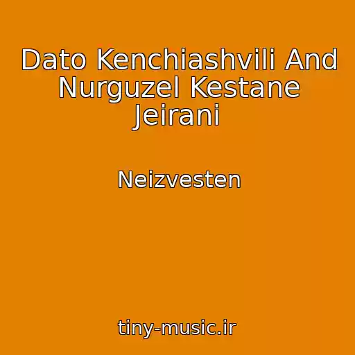 کاور آهنگ Dato Kenchiashvili And Nurguzel Kestane Jeirani از Neizvesten