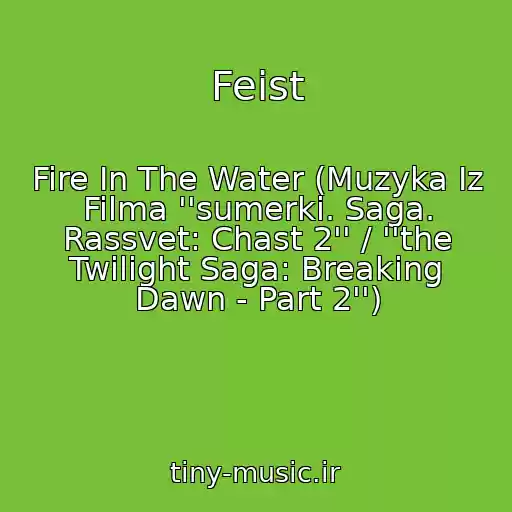 کاور آهنگ Feist از Fire In The Water (Muzyka Iz Filma ''sumerki. Saga. Rassvet: Chast 2'' / ''the Twilight Saga: Breaking Dawn - Part 2'')