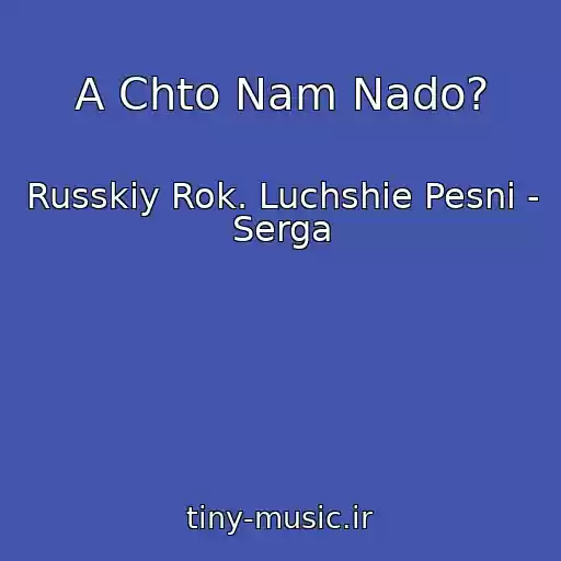 کاور آهنگ A Chto Nam Nado? از Russkiy Rok. Luchshie Pesni - Serga