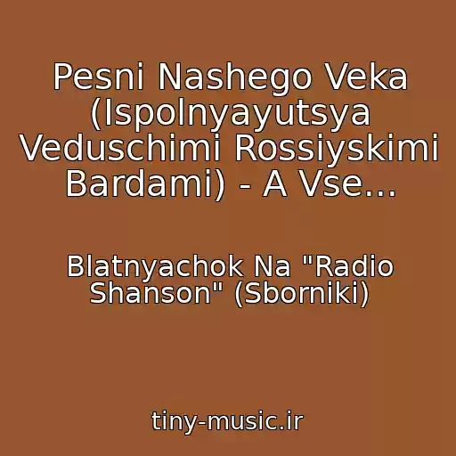 کاور آهنگ Pesni Nashego Veka (Ispolnyayutsya Veduschimi Rossiyskimi Bardami) - A Vse... از Blatnyachok Na "Radio Shanson" (Sborniki)