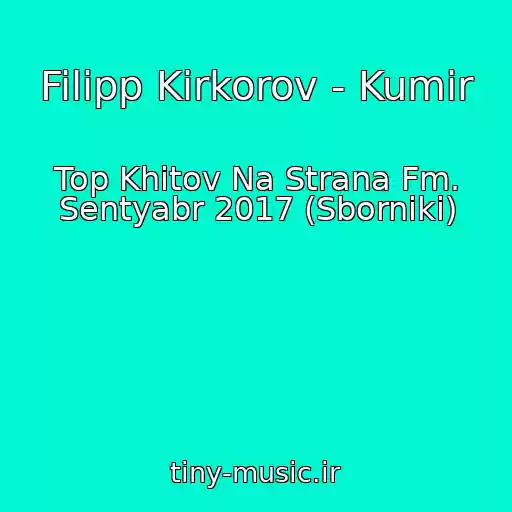 کاور آهنگ Filipp Kirkorov - Kumir از Top Khitov Na Strana Fm. Sentyabr 2017 (Sborniki)