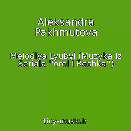 کاور آهنگ Aleksandra Pakhmutova از Melodiya Lyubvi (Muzyka Iz Seriala ''orel I Reshka'')