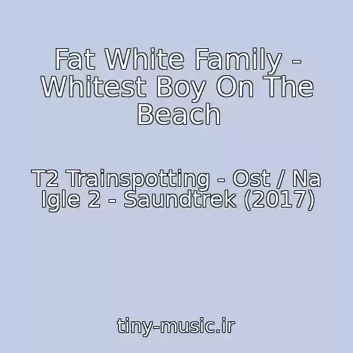 کاور آهنگ Fat White Family - Whitest Boy On The Beach از T2 Trainspotting - Ost / Na Igle 2 - Saundtrek (2017)
