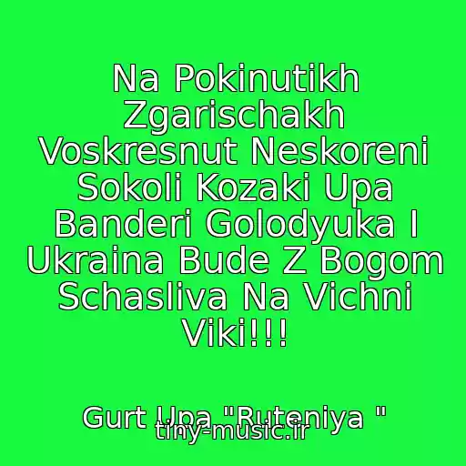 کاور آهنگ Na Pokinutikh Zgarischakh Voskresnut Neskorenі Sokoli Kozaki Upa Banderi Golodyuka І Ukraіna Bude Z Bogom Schasliva Na Vіchnі Vіki!!! از Gurt Upa "Rutenіya "