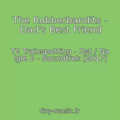 کاور آهنگ The Rubberbandits - Dad's Best Friend از T2 Trainspotting - Ost / Na Igle 2 - Saundtrek (2017)