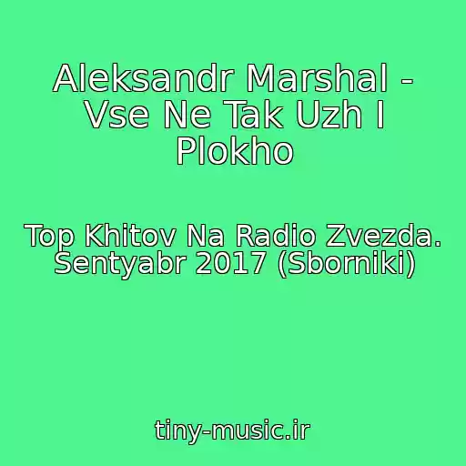 کاور آهنگ Aleksandr Marshal - Vse Ne Tak Uzh I Plokho از Top Khitov Na Radio Zvezda. Sentyabr 2017 (Sborniki)