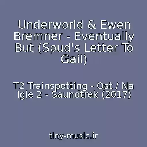 کاور آهنگ Underworld & Ewen Bremner - Eventually But (Spud's Letter To Gail) از T2 Trainspotting - Ost / Na Igle 2 - Saundtrek (2017)