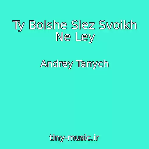 کاور آهنگ Ty Bolshe Slez Svoikh Ne Ley از Andrey Tanych