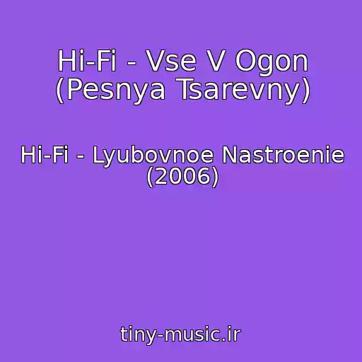 کاور آهنگ Hi-Fi - Vse V Ogon (Pesnya Tsarevny) از Hi-Fi - Lyubovnoe Nastroenie (2006)