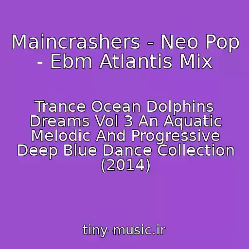 کاور آهنگ Maincrashers - Neo Pop - Ebm Atlantis Mix از Trance Ocean Dolphins Dreams Vol 3 An Aquatic Melodic And Progressive Deep Blue Dance Collection (2014)