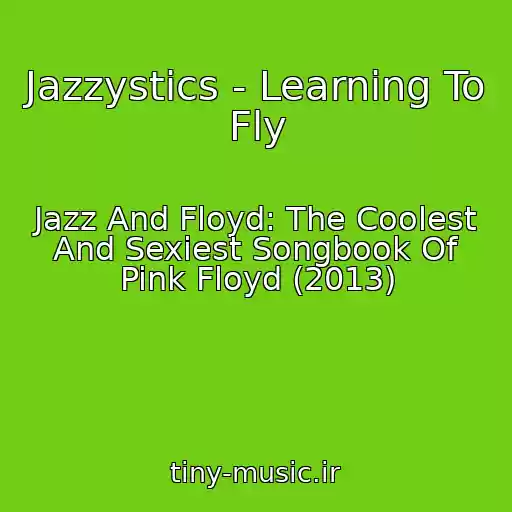 کاور آهنگ Jazzystics - Learning To Fly از Jazz And Floyd: The Coolest And Sexiest Songbook Of Pink Floyd (2013)