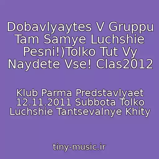 کاور آهنگ Dobavlyaytes V Gruppu Tam Samye Luchshie Pesni!)Tolko Tut Vy Naydete Vse! Clas2012 از Klub Parma Predstavlyaet 12.11.2011 Subbota Tolko Luchshie Tantsevalnye Khity