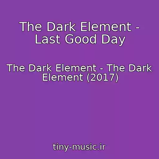 کاور آهنگ The Dark Element - Last Good Day از The Dark Element - The Dark Element (2017)