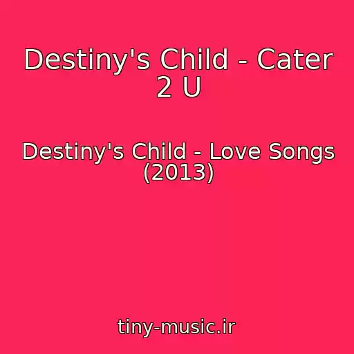 کاور آهنگ Destiny's Child - Cater 2 U از Destiny's Child - Love Songs (2013)
