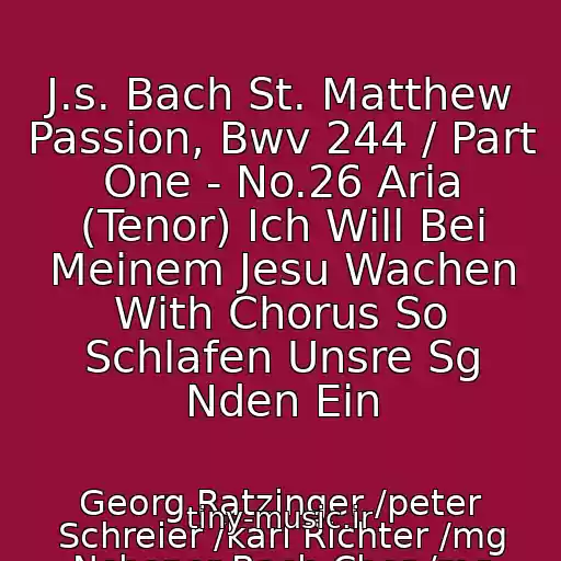 کاور آهنگ J.s. Bach St. Matthew Passion, Bwv 244 / Part One - No.26 Aria (Tenor) Ich Will Bei Meinem Jesu Wachen With Chorus So Schlafen Unsre Sg Nden Ein از Georg Ratzinger /peter Schreier /karl Richter /mg Nchener Bach-Chor /mg Nchener Bach-Orchester