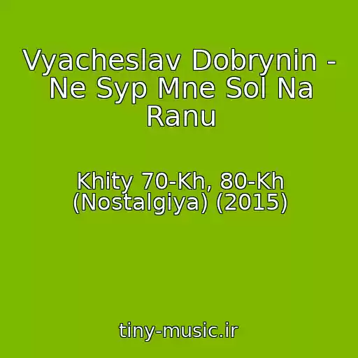 کاور آهنگ Vyacheslav Dobrynin - Ne Syp Mne Sol Na Ranu از Khity 70-Kh, 80-Kh (Nostalgiya) (2015)