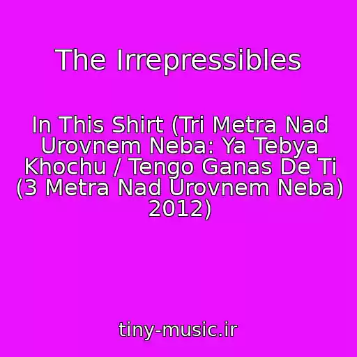 کاور آهنگ The Irrepressibles از In This Shirt (Tri Metra Nad Urovnem Neba: Ya Tebya Khochu / Tengo Ganas De Ti (3 Metra Nad Urovnem Neba) 2012)