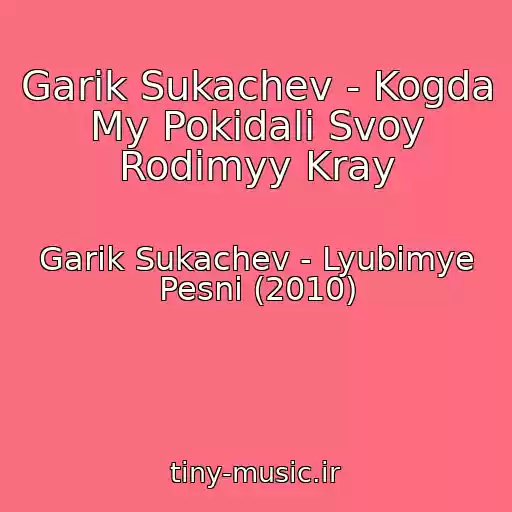 کاور آهنگ Garik Sukachev - Kogda My Pokidali Svoy Rodimyy Kray از Garik Sukachev - Lyubimye Pesni (2010)