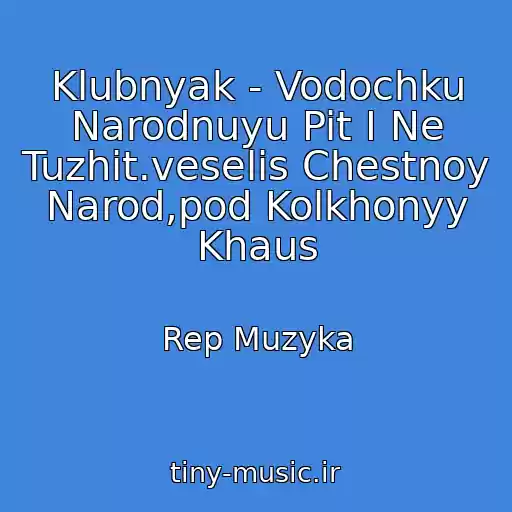 کاور آهنگ Klubnyak - Vodochku Narodnuyu Pit I Ne Tuzhit.veselis Chestnoy Narod,pod Kolkhonyy Khaus از Rep Muzyka