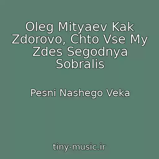 کاور آهنگ Oleg Mityaev Kak Zdorovo, Chto Vse My Zdes Segodnya Sobralis از Pesni Nashego Veka