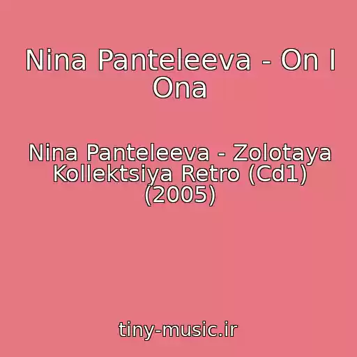 کاور آهنگ Nina Panteleeva - On I Ona از Nina Panteleeva - Zolotaya Kollektsiya Retro (Cd1) (2005)