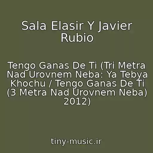 کاور آهنگ Sala Elasir Y Javier Rubio از Tengo Ganas De Ti (Tri Metra Nad Urovnem Neba: Ya Tebya Khochu / Tengo Ganas De Ti (3 Metra Nad Urovnem Neba) 2012)