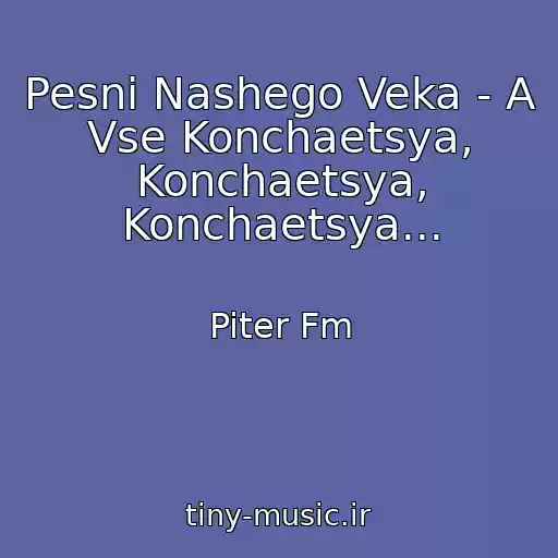 کاور آهنگ Pesni Nashego Veka - A Vse Konchaetsya, Konchaetsya, Konchaetsya... از Piter Fm