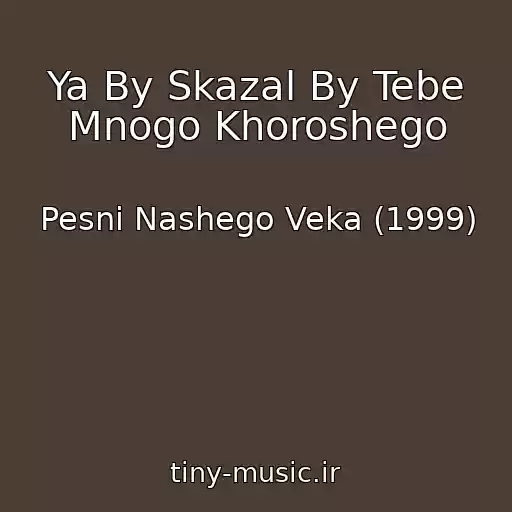 کاور آهنگ Ya By Skazal By Tebe Mnogo Khoroshego از Pesni Nashego Veka (1999)