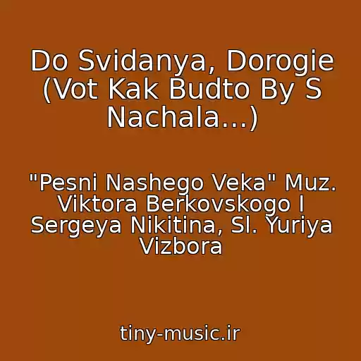کاور آهنگ Do Svidanya, Dorogie (Vot Kak Budto By S Nachala...) از "Pesni Nashego Veka" Muz. Viktora Berkovskogo I Sergeya Nikitina, Sl. Yuriya Vizbora