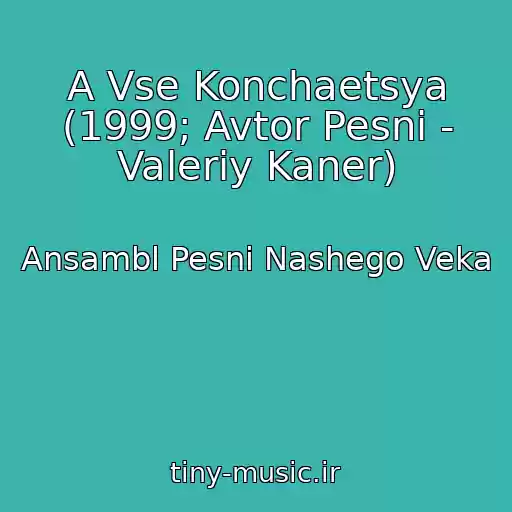 کاور آهنگ A Vse Konchaetsya (1999; Avtor Pesni - Valeriy Kaner) از Ansambl Pesni Nashego Veka