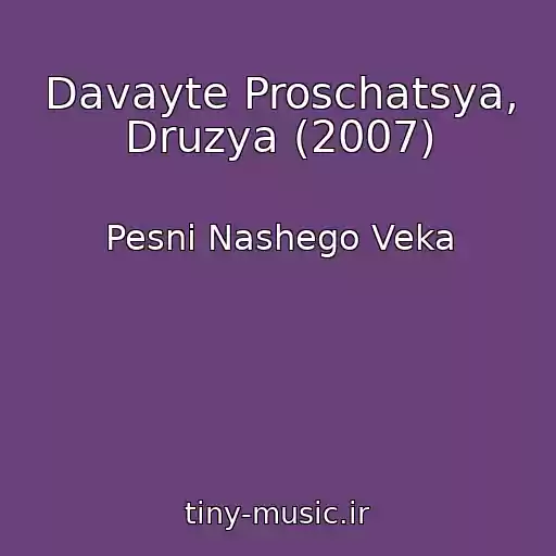 کاور آهنگ Davayte Proschatsya, Druzya (2007) از Pesni Nashego Veka