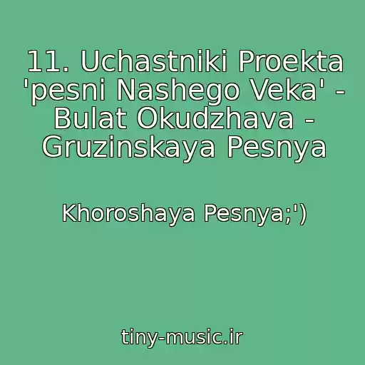 کاور آهنگ 11. Uchastniki Proekta 'pesni Nashego Veka' - Bulat Okudzhava - Gruzinskaya Pesnya از Khoroshaya Pesnya;')