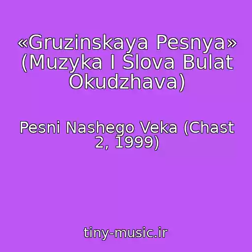 کاور آهنگ «Gruzinskaya Pesnya» (Muzyka I Slova Bulat Okudzhava) از Pesni Nashego Veka (Chast 2, 1999)