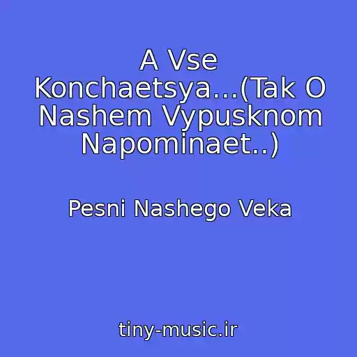 کاور آهنگ A Vse Konchaetsya...(Tak O Nashem Vypusknom Napominaet..) از Pesni Nashego Veka