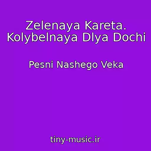 کاور آهنگ Zelenaya Kareta. Kolybelnaya Dlya Dochi از Pesni Nashego Veka