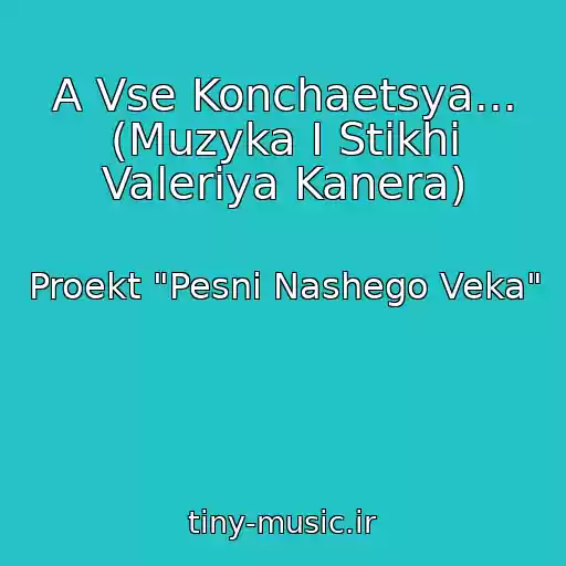 کاور آهنگ A Vse Konchaetsya... (Muzyka I Stikhi Valeriya Kanera) از Proekt "Pesni Nashego Veka"