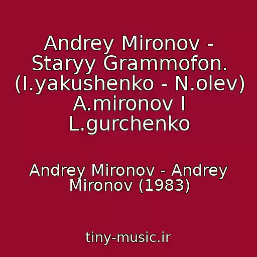 کاور آهنگ Andrey Mironov - Staryy Grammofon. (I.yakushenko - N.olev) A.mironov I L.gurchenko از Andrey Mironov - Andrey Mironov (1983)
