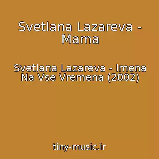 کاور آهنگ Svetlana Lazareva - Mama از Svetlana Lazareva - Imena Na Vse Vremena (2002)