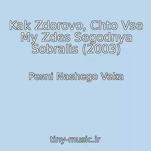 کاور آهنگ Kak Zdorovo, Chto Vse My Zdes Segodnya Sobralis (2003) از Pesni Nashego Veka