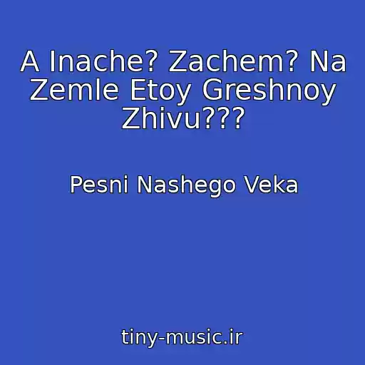 کاور آهنگ A Inache? Zachem? Na Zemle Etoy Greshnoy Zhivu??? از Pesni Nashego Veka