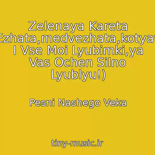کاور آهنگ Zelenaya Kareta (Ezhata,medvezhata,kotyata I Vse Moi Lyubimki,ya Vas Ochen Silno Lyublyu!) از Pesni Nashego Veka