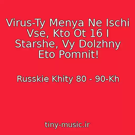 کاور آهنگ Virus-Ty Menya Ne Ischi Vse, Kto Ot 16 I Starshe, Vy Dolzhny Eto Pomnit! از Russkie Khity 80 - 90-Kh