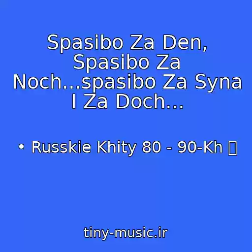 کاور آهنگ Spasibo Za Den, Spasibo Za Noch...spasibo Za Syna I Za Doch... از • Russkie Khity 80 - 90-Kh ツ