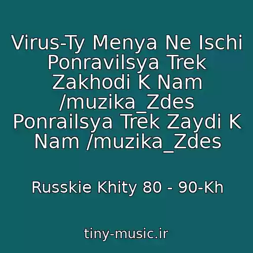 کاور آهنگ Virus-Ty Menya Ne Ischi Ponravilsya Trek Zakhodi K Nam /muzika_Zdes Ponrailsya Trek Zaydi K Nam /muzika_Zdes از Russkie Khity 80 - 90-Kh