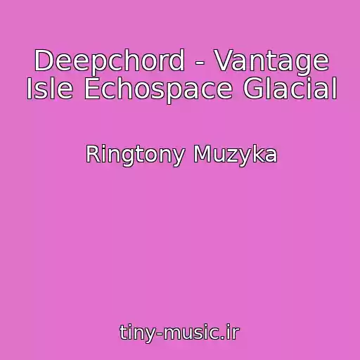 کاور آهنگ Deepchord - Vantage Isle Echospace Glacial از Ringtony Muzyka