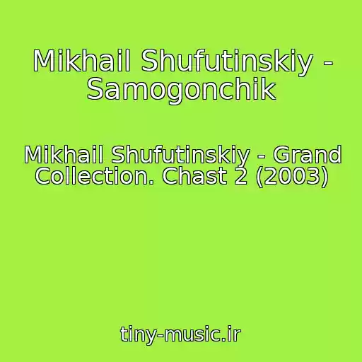 کاور آهنگ Mikhail Shufutinskiy - Samogonchik از Mikhail Shufutinskiy - Grand Collection. Chast 2 (2003)