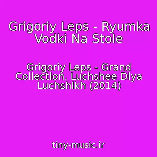 کاور آهنگ Grigoriy Leps - Ryumka Vodki Na Stole از Grigoriy Leps - Grand Collection. Luchshee Dlya Luchshikh (2014)