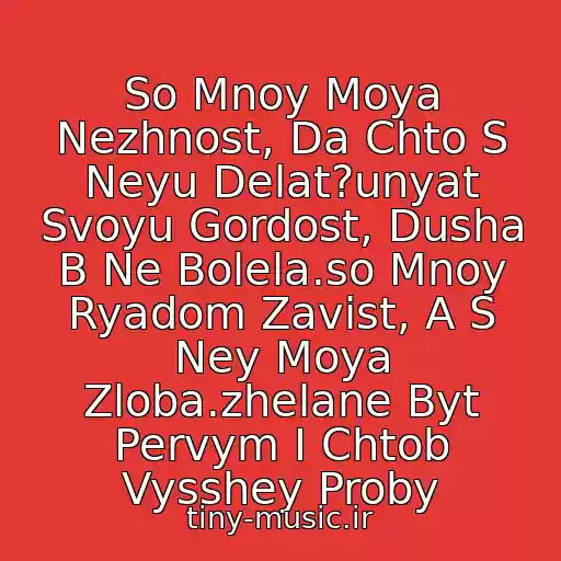 کاور آهنگ So Mnoy Moya Nezhnost, Da Chto S Neyu Delat?unyat Svoyu Gordost, Dusha B Ne Bolela.so Mnoy Ryadom Zavist, A S Ney Moya Zloba.zhelane Byt Pervym I Chtob Vysshey Proby از Chayf I Nastya Poleva.vsemu Svoe Vremya.