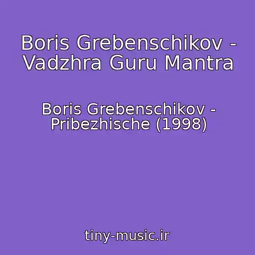 کاور آهنگ Boris Grebenschikov - Vadzhra Guru Mantra از Boris Grebenschikov - Pribezhische (1998)